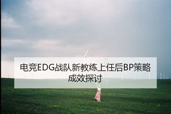 电竞EDG战队新教练上任后BP策略成效探讨