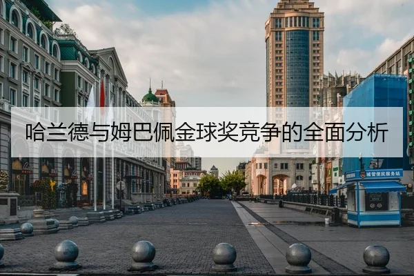 哈兰德与姆巴佩金球奖竞争的全面分析